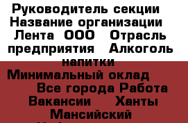 Руководитель секции › Название организации ­ Лента, ООО › Отрасль предприятия ­ Алкоголь, напитки › Минимальный оклад ­ 51 770 - Все города Работа » Вакансии   . Ханты-Мансийский,Нефтеюганск г.